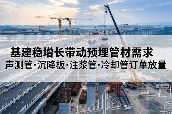 北屯基建稳增长带动预埋监测管材需求，声测管、沉降板、注浆管订单持续放量