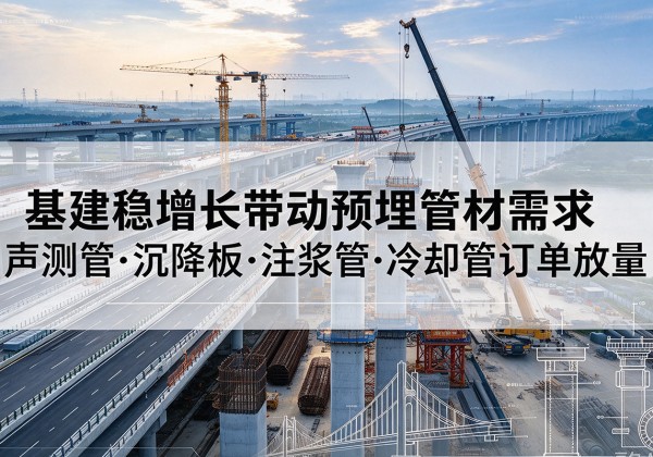 北屯基建稳增长带动预埋监测管材需求，声测管、沉降板、注浆管订单持续放量
